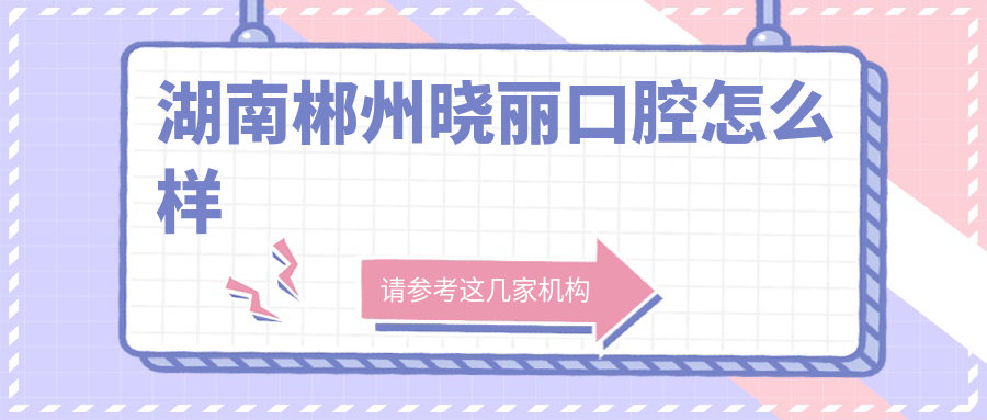 湖南郴州晓丽口腔