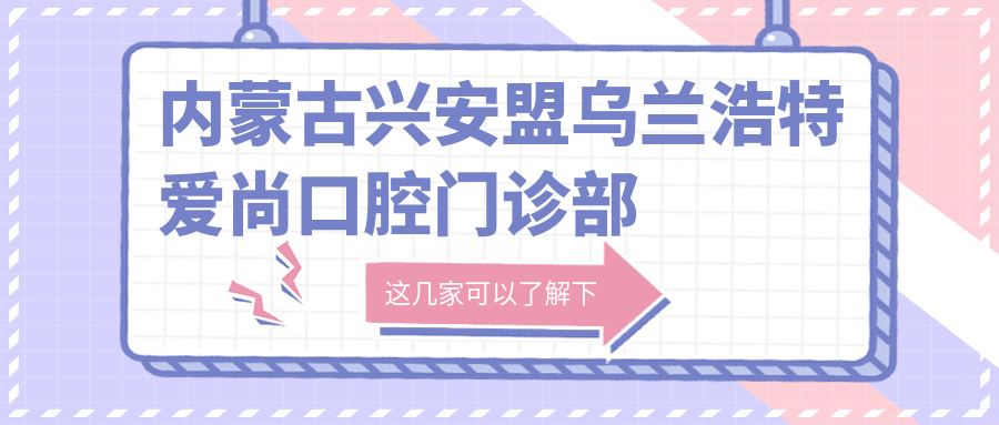 内蒙古兴安盟乌兰浩特爱尚口腔门诊部