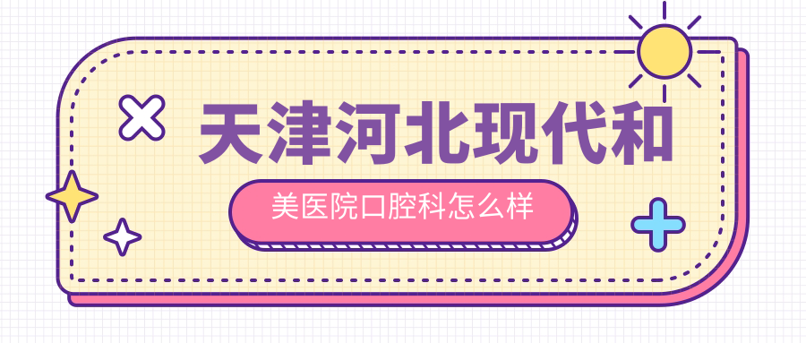 天津河北现代和美医院口腔科