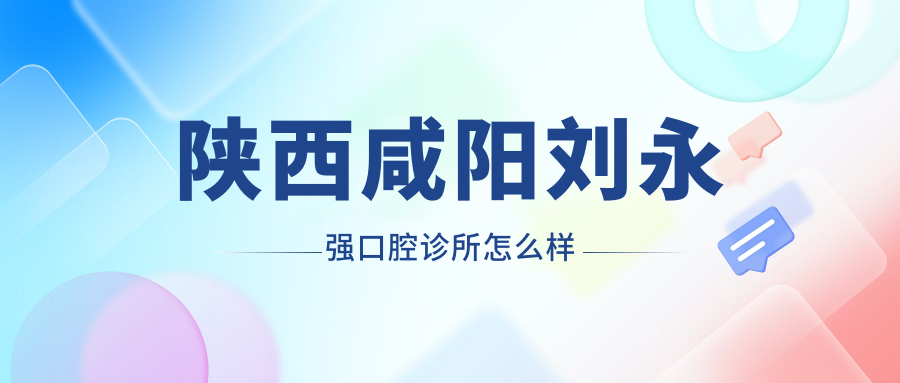 陕西咸阳刘永强口腔诊所