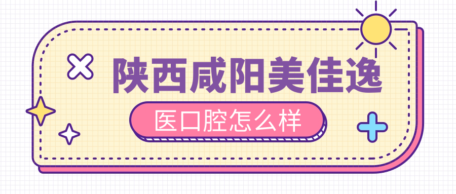 陕西咸阳美佳逸医口腔