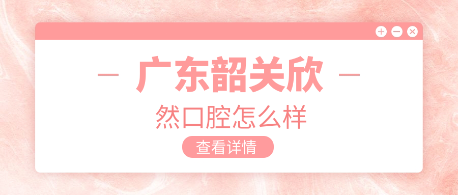 广东韶关欣然口腔