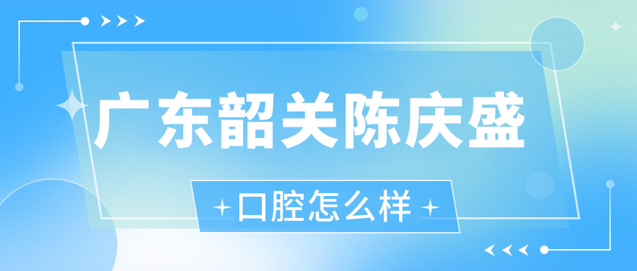 广东韶关陈庆盛口腔