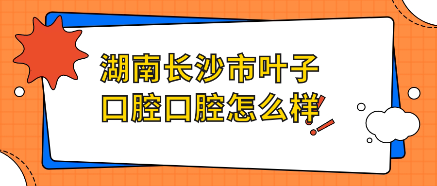 湖南长沙市叶子口腔口腔
