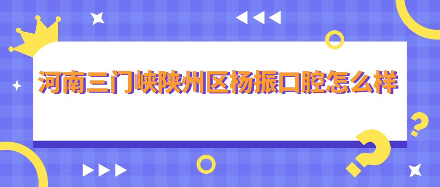 河南三门峡陕州区杨振口腔