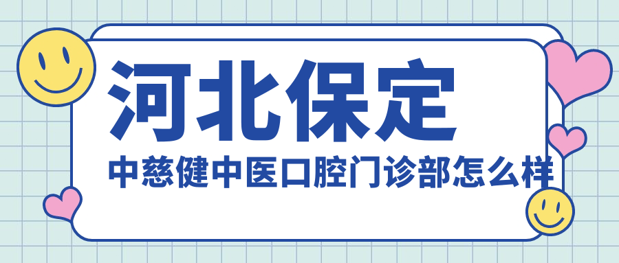 保定市莲池区口腔医院哪家强？中慈健、灿若悦芽、齿美等口腔医院口碑大比拼！
