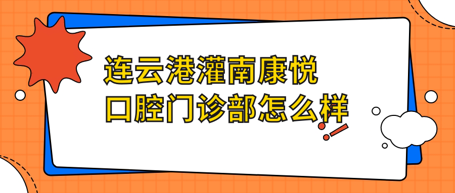 连云港市灌南县牙齿矫正医院哪家强？康悦、曙景、铭辰口腔医院口碑大比拼！