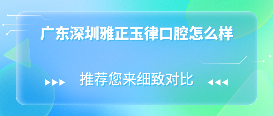 广东深圳雅正玉律口腔