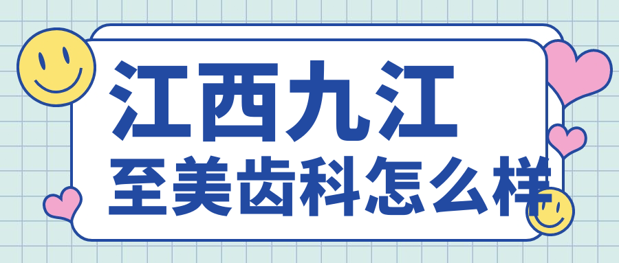 九江市浔阳区牙齿矫正医院哪家强？权威推荐至美齿科、健民口腔医院和新博口腔医院，口碑见证实力！