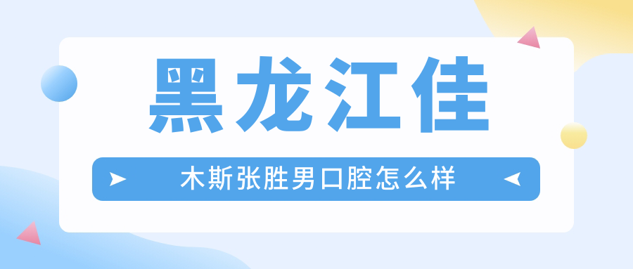 黑龙江佳木斯张胜男口腔