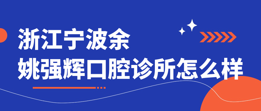 宁波市余姚市十大口腔医院排行榜：强辉、姚美、圣亚领衔，口碑推荐不容错过！