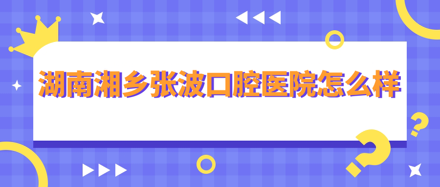 湖南湘乡张波口腔医院