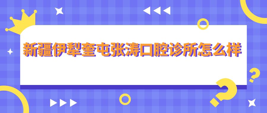 新疆伊犁奎屯张涛口腔诊所