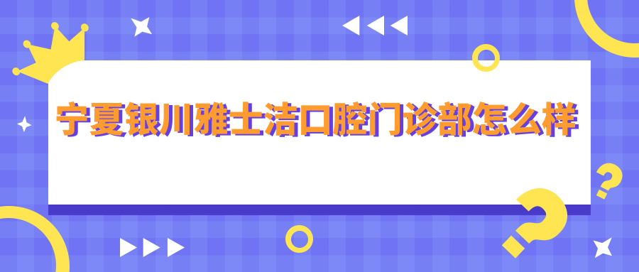 宁夏银川雅士洁口腔门诊部