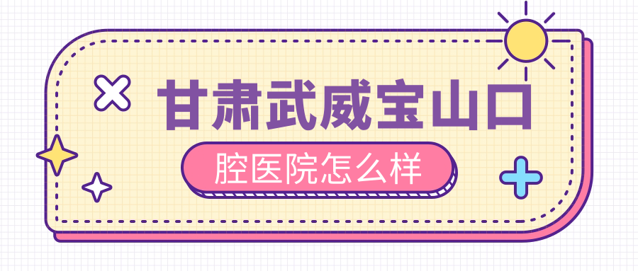 甘肃武威宝山口腔医院