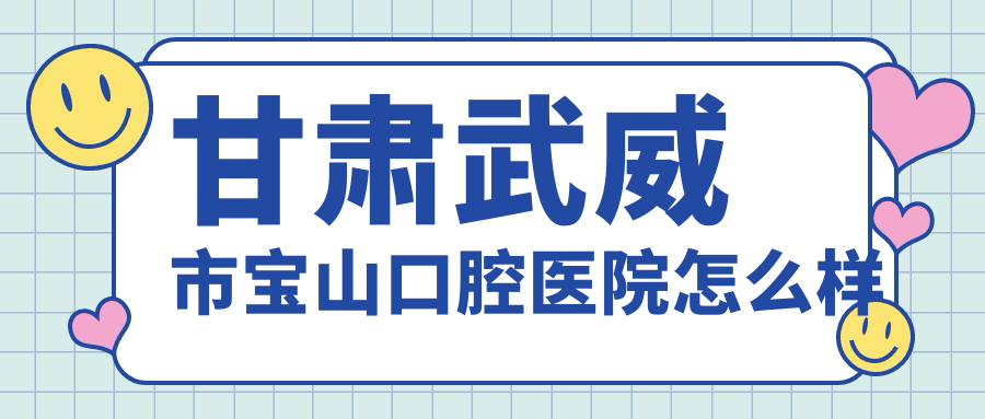 甘肃武威市宝山口腔医院