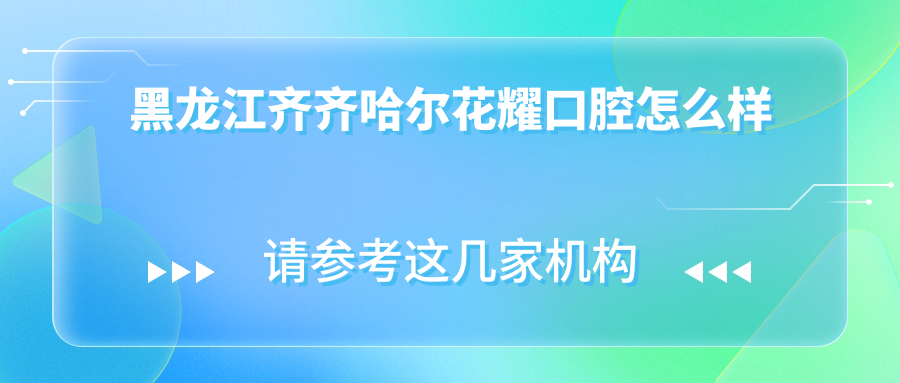 黑龙江齐齐哈尔花耀口腔