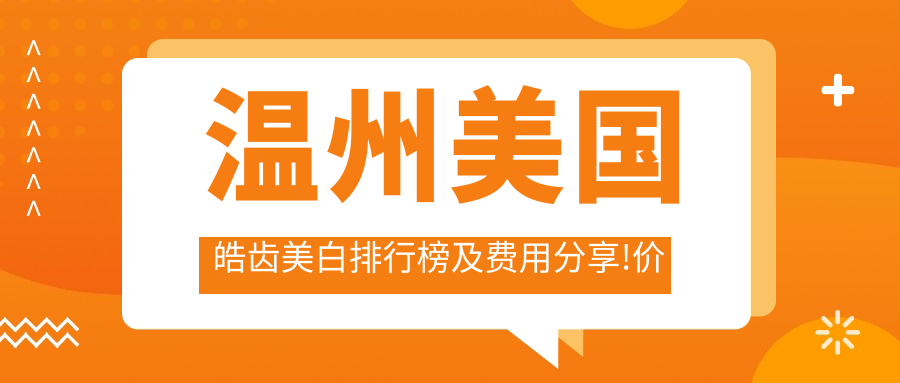 温州美国皓齿美白排行榜及费用分享!价格也不贵的医院是那家呢？