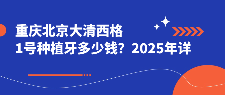 重庆北京大清西格1号种植牙多少钱？2025年详细北京大清西格1号种植牙收费表