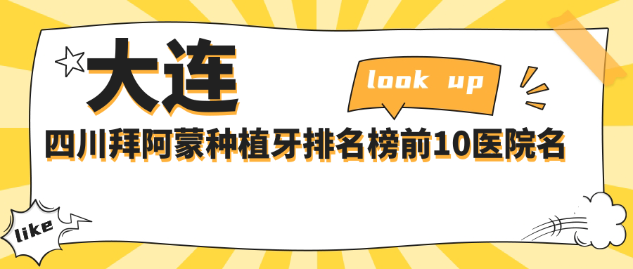 大连四川拜阿蒙种植牙排名榜前10医院名单+费用收费表介绍!技术好技术精细