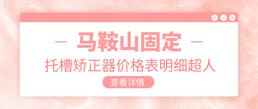 马鞍山固定托槽矫正器价格表明细超人气2025(近6个月均价为:4690元)