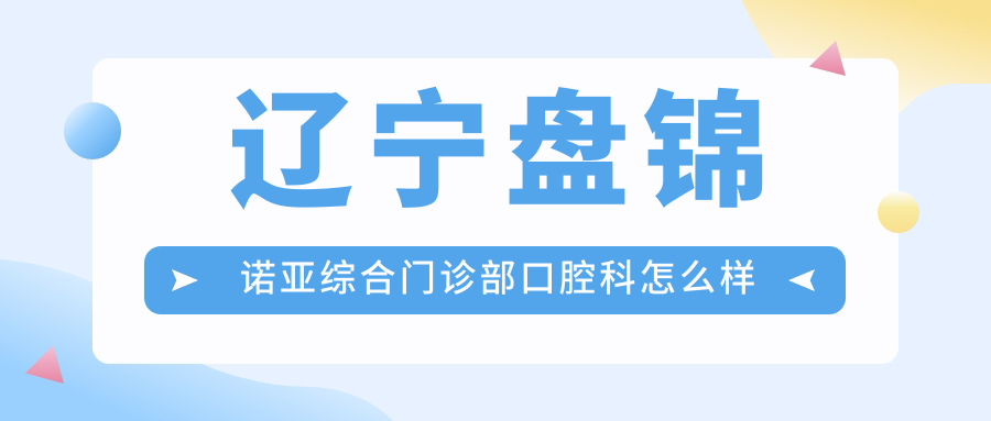 盘锦市兴隆台区牙齿矫正医院哪家强？诺亚、甜芯、博爱口腔医院口碑大比拼，权威推荐不容错过！