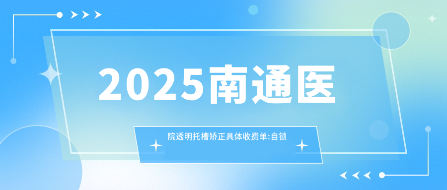 2025南通医院透明托槽矫正具体收费单:自锁托槽矫正10000+|金属托槽8500+|透明托槽矫正10000+