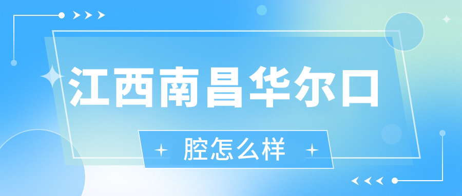 江西南昌华尔口腔