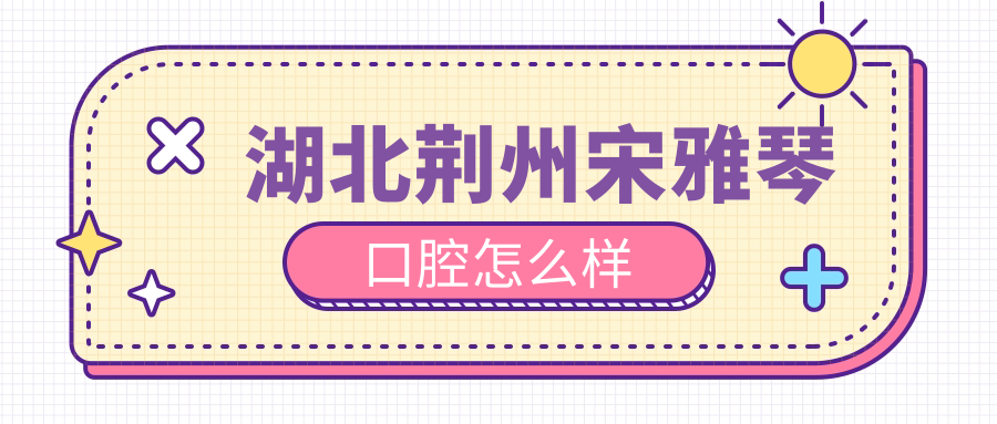 湖北荆州宋雅琴口腔