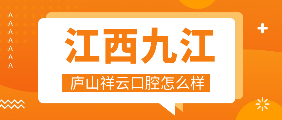 九江市庐山市牙齿矫正医院哪家强？权威推荐祥云、华丽、蔡新口腔医院口碑排行