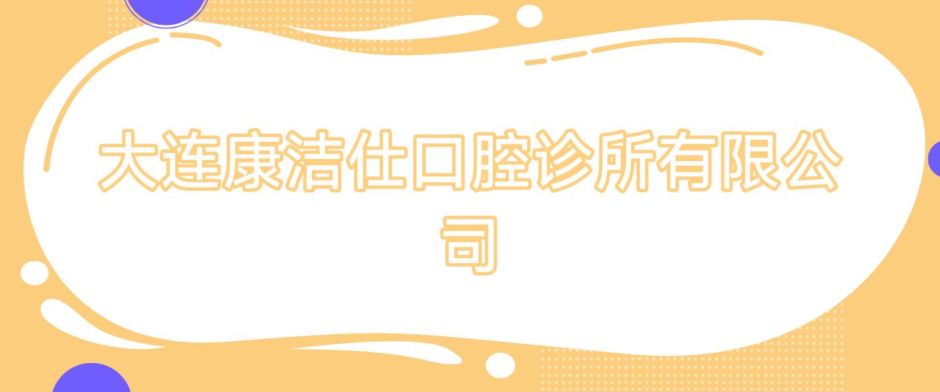 大连康洁仕口腔诊所有限公司