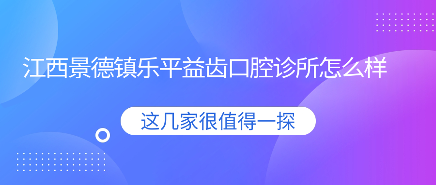江西景德镇乐平益齿口腔诊所