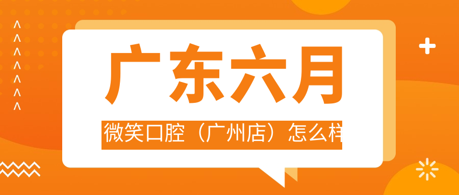 广东六月微笑口腔（广州店）