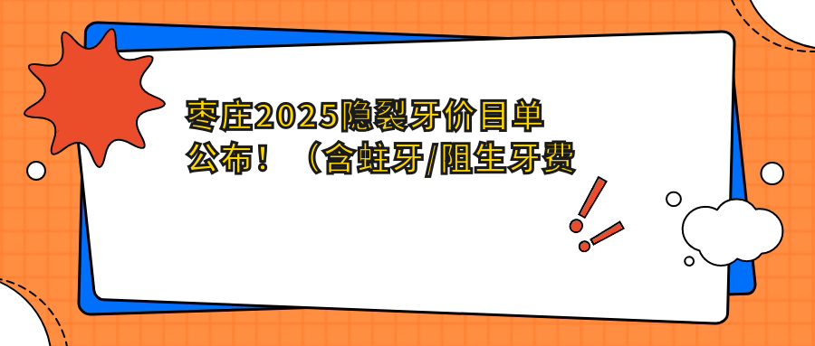 枣庄2025隐裂牙价目单公布！（含蛀牙/阻生牙费用价目单）