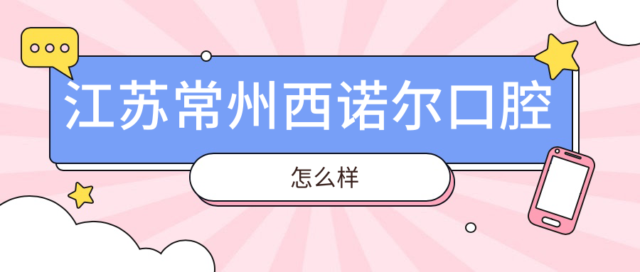 常州市钟楼区口腔医院哪家强？西诺尔、金铭、现代三家医院口碑推荐，看牙必选！
