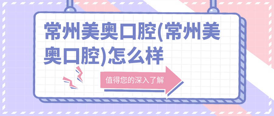 常州美奥口腔(常州美奥口腔)