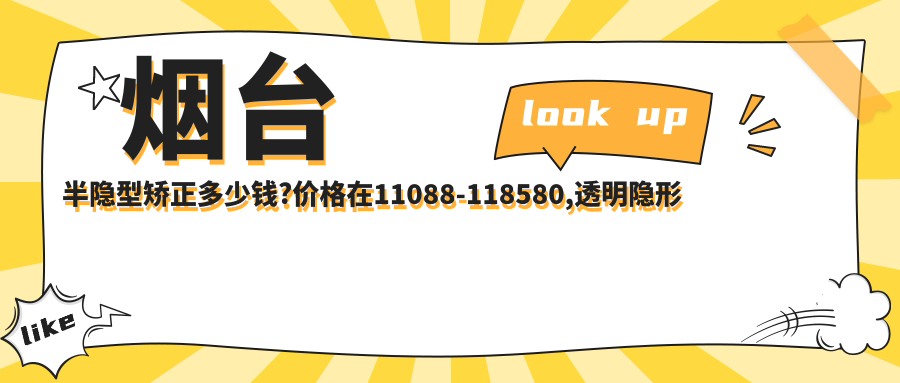 烟台半隐型矫正多少钱?价格在11088-118580,透明隐形矫正8.5k-10w