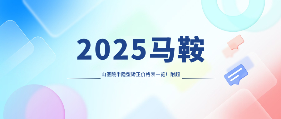 2025马鞍山医院半隐型矫正价格表一览！附超人气医院排名榜！