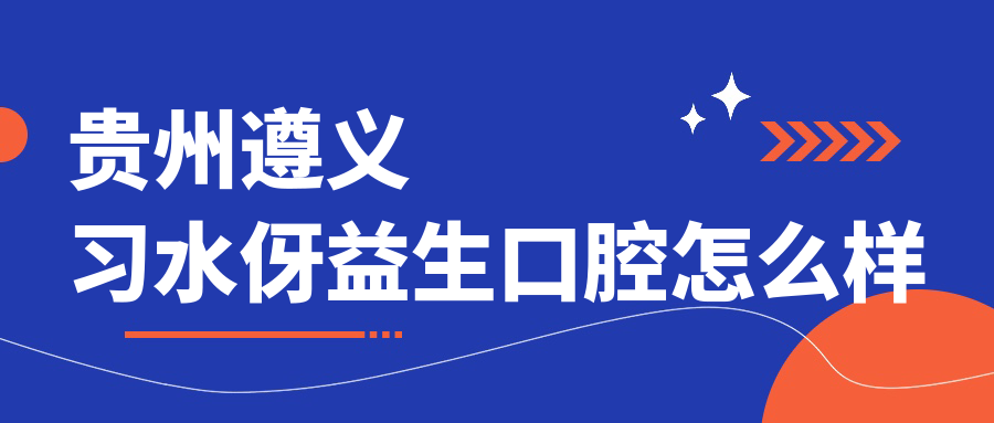 贵州遵义习水伢益生口腔