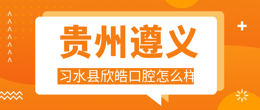 贵州遵义习水县欣皓口腔