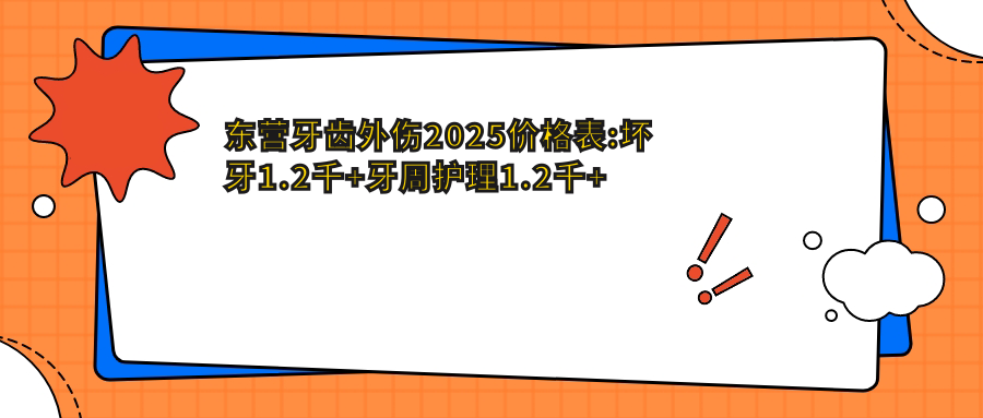 东营牙齿外伤2025价格表:坏牙1.2千+牙周护理1.2千+烂牙1.2千+牙磨损1.2千+