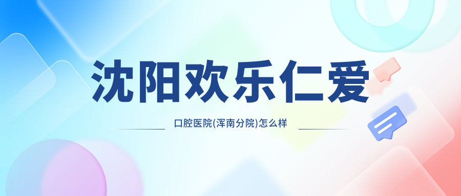 沈阳欢乐仁爱口腔医院(浑南分院)