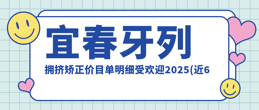 宜春牙列拥挤矫正价目单明细受欢迎2025(近6个月均价为:9699元)