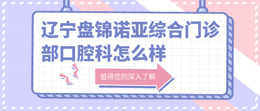 辽宁盘锦诺亚综合门诊部口腔科