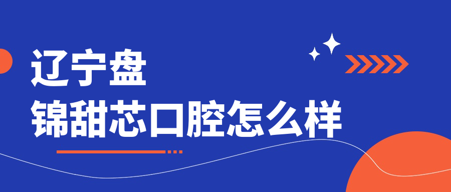 辽宁盘锦甜芯口腔