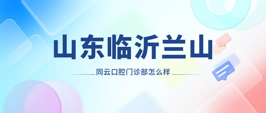 临沂市兰山区种植牙医院哪家强？权威推荐：同云、牙尔乐、方洁口腔医院口碑大比拼！