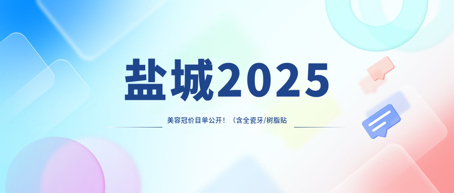盐城2025美容冠价目单公开！（含全瓷牙/树脂贴面价格价目表）