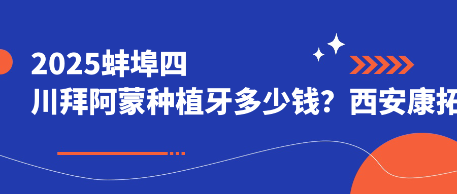 2025蚌埠四川拜阿蒙种植牙多少钱？西安康拓钛种植体4000+/常州百特康种植系统4800+/江阴金泰克种植牙3500+