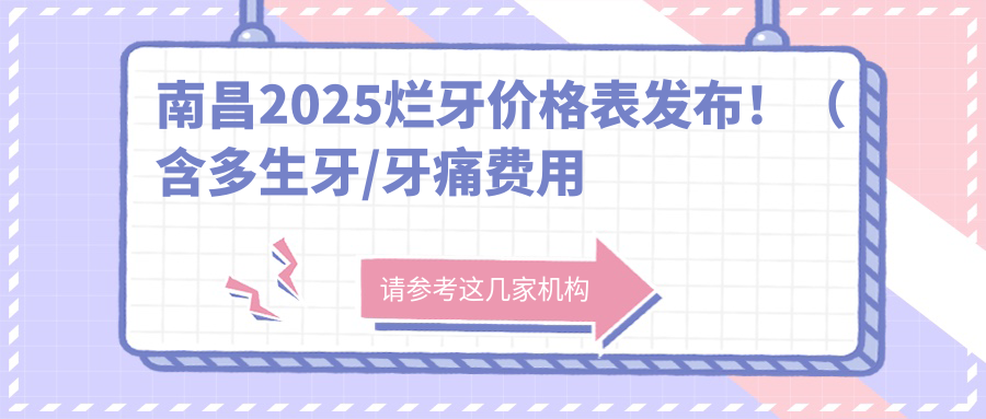南昌2025烂牙价格表发布!(含多生牙/牙痛费用价目表)