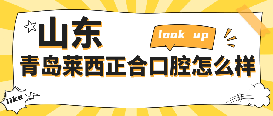 青岛市莱西市口腔医院哪家强？正合、泉云、正合等口腔医院权威推荐，口碑爆棚的儿牙医院排行榜